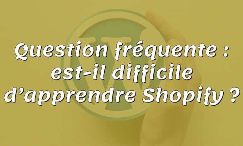 Question fréquente : est-il difficile d’apprendre Shopify ?